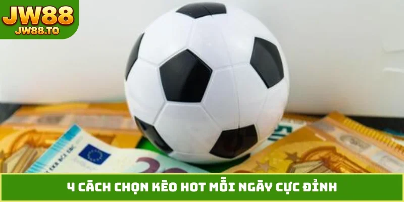 4 cách chọn kèo hot mỗi ngày cực đỉnh